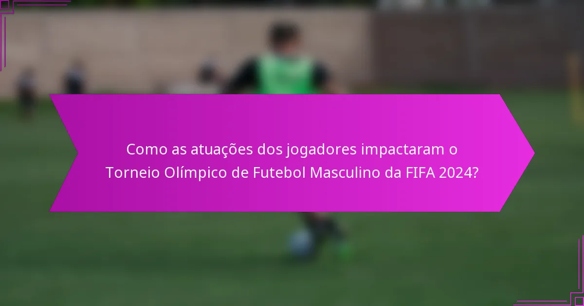 Como as atuações dos jogadores impactaram o Torneio Olímpico de Futebol Masculino da FIFA 2024?