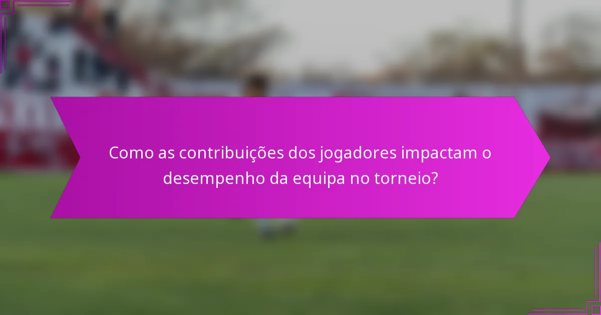 Como as contribuições dos jogadores impactam o desempenho da equipa no torneio?