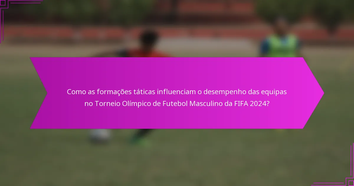 Como as formações táticas influenciam o desempenho das equipas no Torneio Olímpico de Futebol Masculino da FIFA 2024?