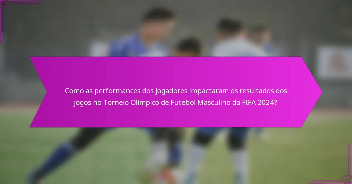 Como as performances dos jogadores impactaram os resultados dos jogos no Torneio Olímpico de Futebol Masculino da FIFA 2024?