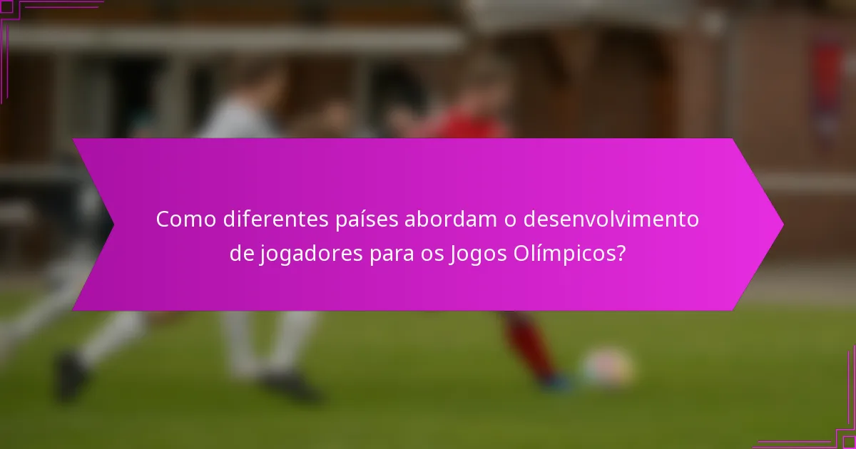 Como diferentes países abordam o desenvolvimento de jogadores para os Jogos Olímpicos?