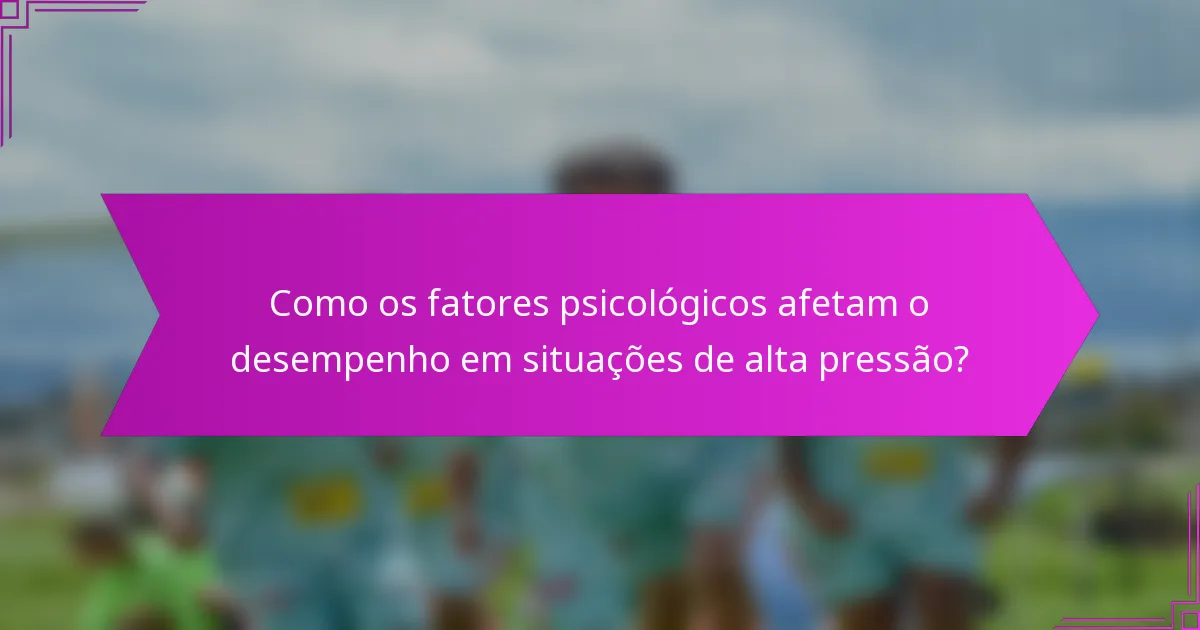 Como os fatores psicológicos afetam o desempenho em situações de alta pressão?