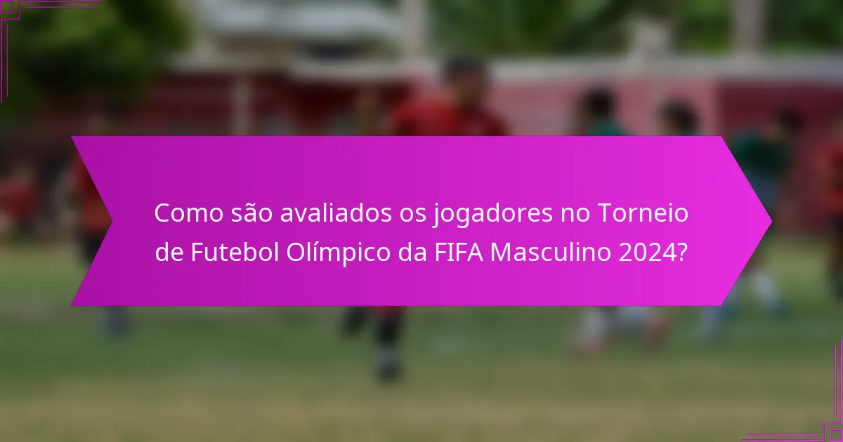 Como são avaliados os jogadores no Torneio de Futebol Olímpico da FIFA Masculino 2024?