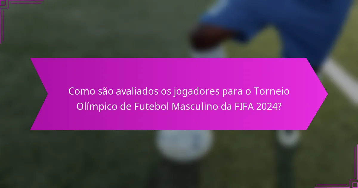 Como são avaliados os jogadores para o Torneio Olímpico de Futebol Masculino da FIFA 2024?