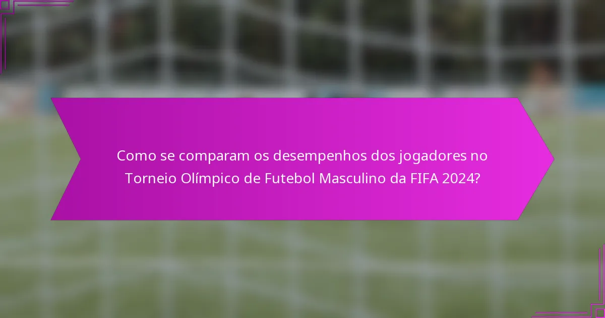 Como se comparam os desempenhos dos jogadores no Torneio Olímpico de Futebol Masculino da FIFA 2024?