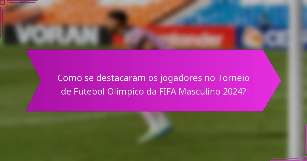 Como se destacaram os jogadores no Torneio de Futebol Olímpico da FIFA Masculino 2024?