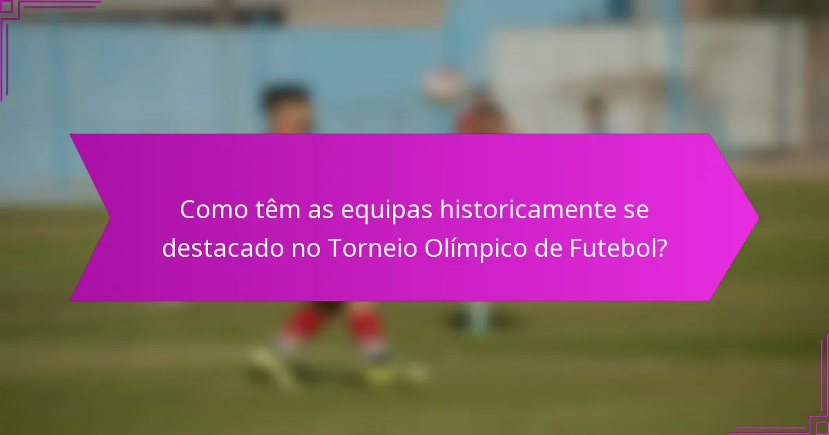 Como têm as equipas historicamente se destacado no Torneio Olímpico de Futebol?