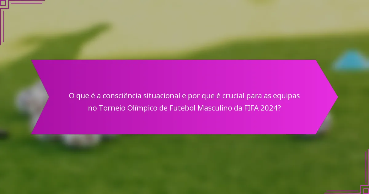 O que é a consciência situacional e por que é crucial para as equipas no Torneio Olímpico de Futebol Masculino da FIFA 2024?