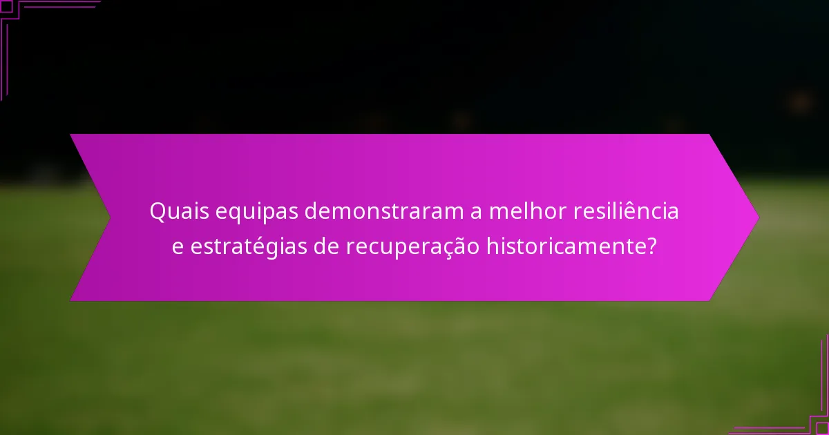Quais equipas demonstraram a melhor resiliência e estratégias de recuperação historicamente?