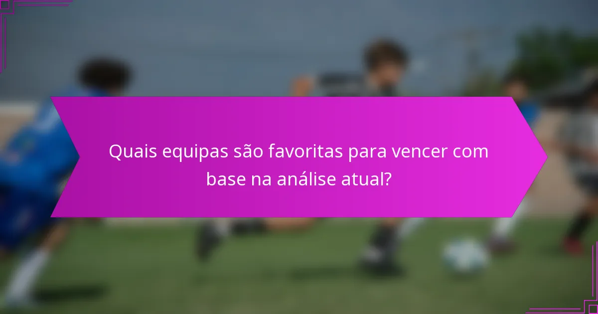 Quais equipas são favoritas para vencer com base na análise atual?