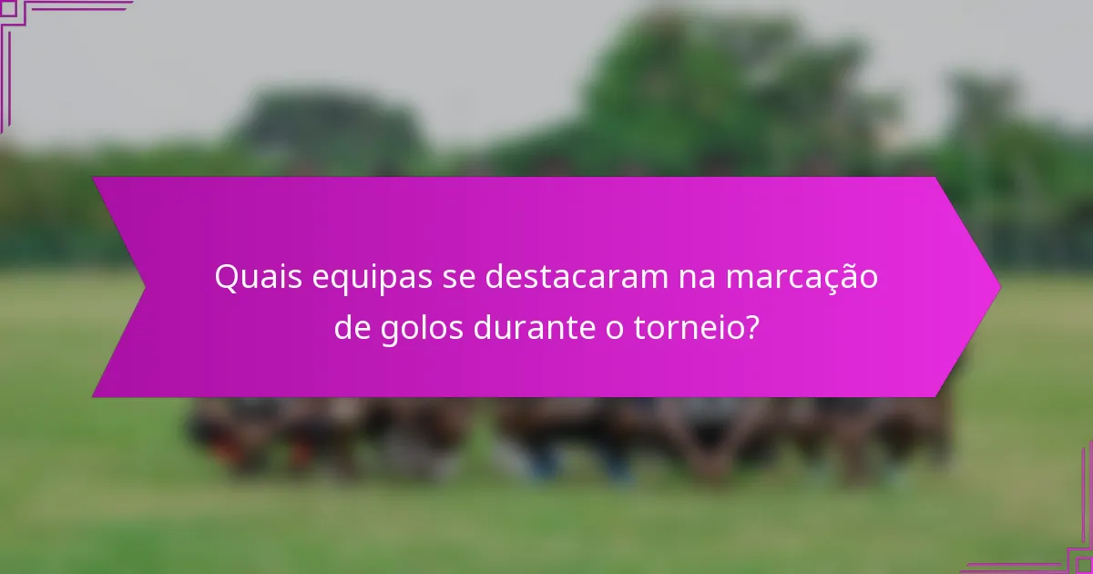 Quais equipas se destacaram na marcação de golos durante o torneio?