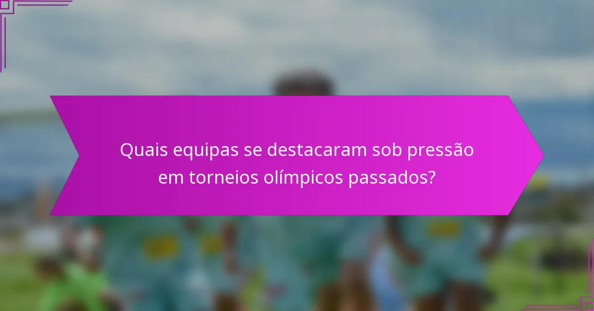 Quais equipas se destacaram sob pressão em torneios olímpicos passados?