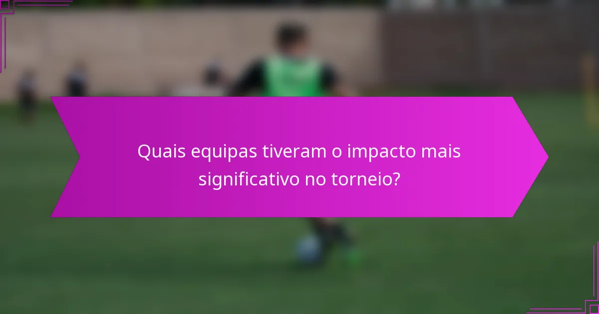 Quais equipas tiveram o impacto mais significativo no torneio?
