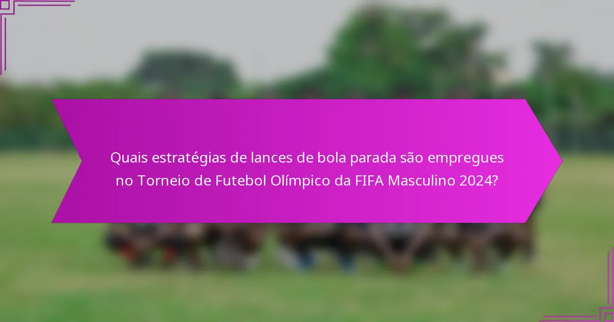 Quais estratégias de lances de bola parada são empregues no Torneio de Futebol Olímpico da FIFA Masculino 2024?