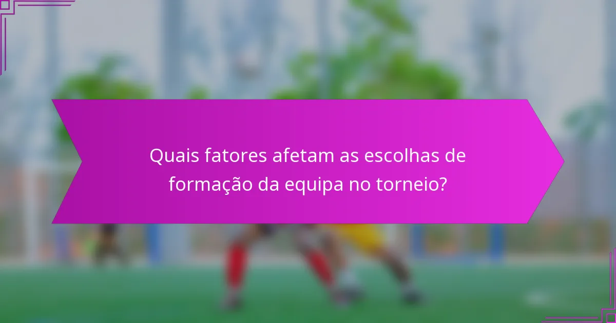 Quais fatores afetam as escolhas de formação da equipa no torneio?