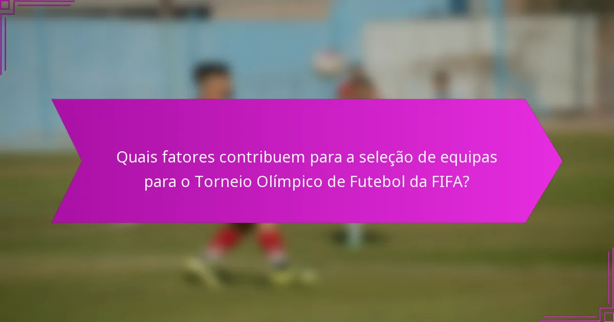 Quais fatores contribuem para a seleção de equipas para o Torneio Olímpico de Futebol da FIFA?
