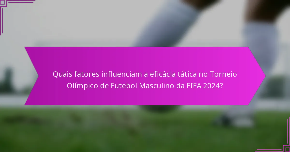 Quais fatores influenciam a eficácia tática no Torneio Olímpico de Futebol Masculino da FIFA 2024?