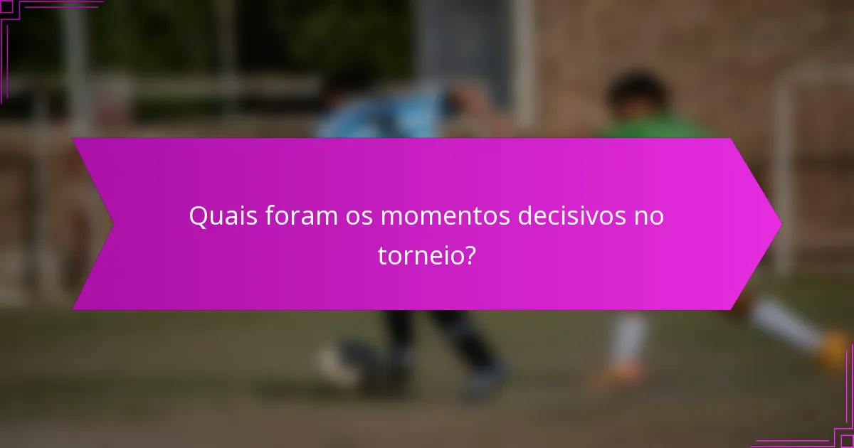 Quais foram os momentos decisivos no torneio?