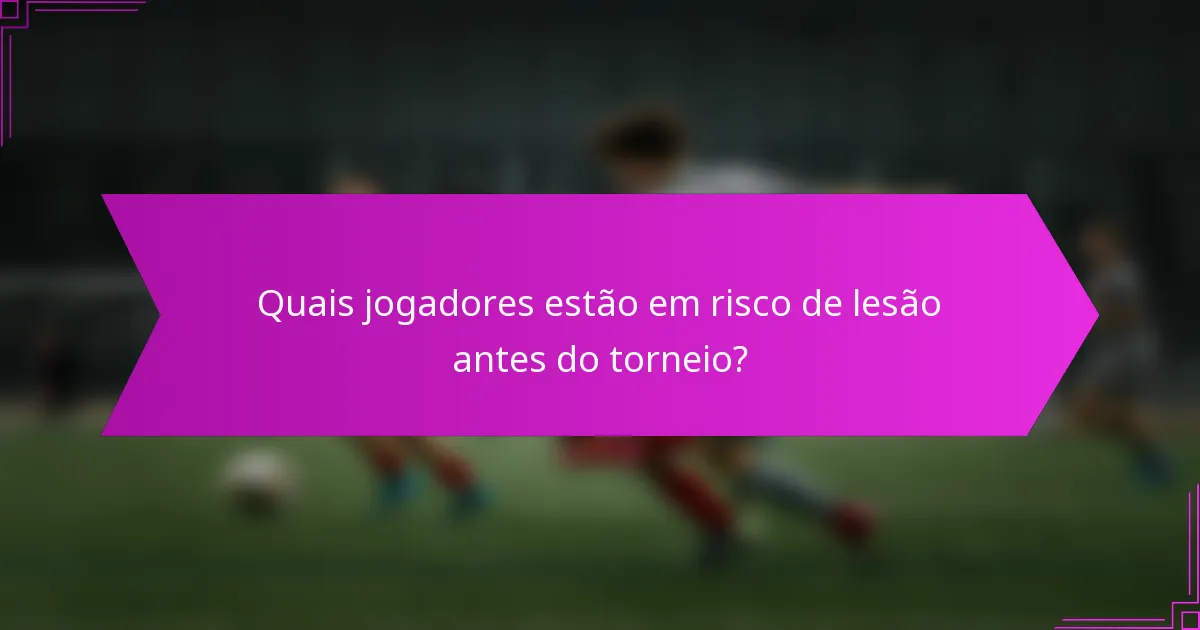 Quais jogadores estão em risco de lesão antes do torneio?