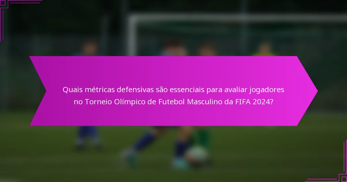 Quais métricas defensivas são essenciais para avaliar jogadores no Torneio Olímpico de Futebol Masculino da FIFA 2024?