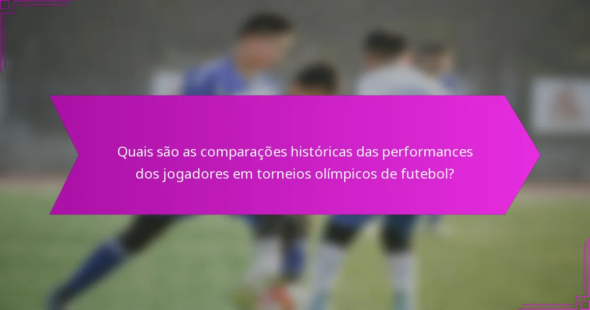 Quais são as comparações históricas das performances dos jogadores em torneios olímpicos de futebol?