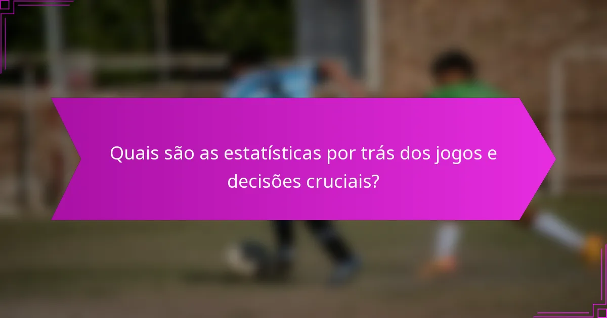 Quais são as estatísticas por trás dos jogos e decisões cruciais?