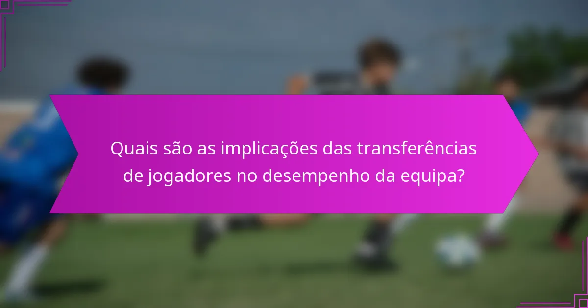 Quais são as implicações das transferências de jogadores no desempenho da equipa?