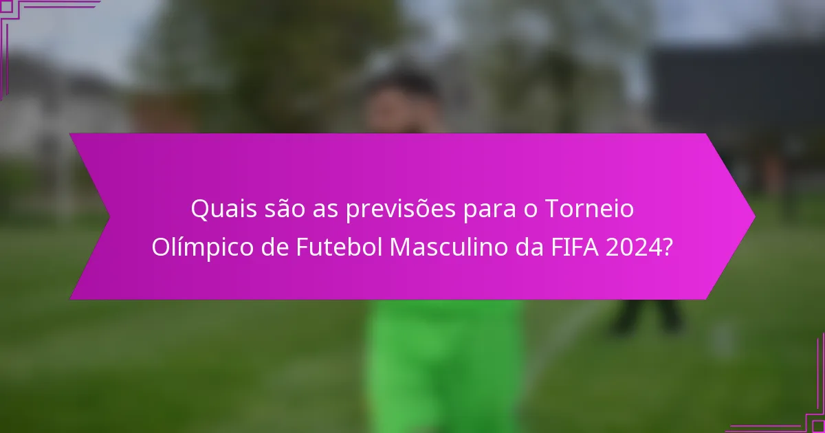 Quais são as previsões para o Torneio Olímpico de Futebol Masculino da FIFA 2024?