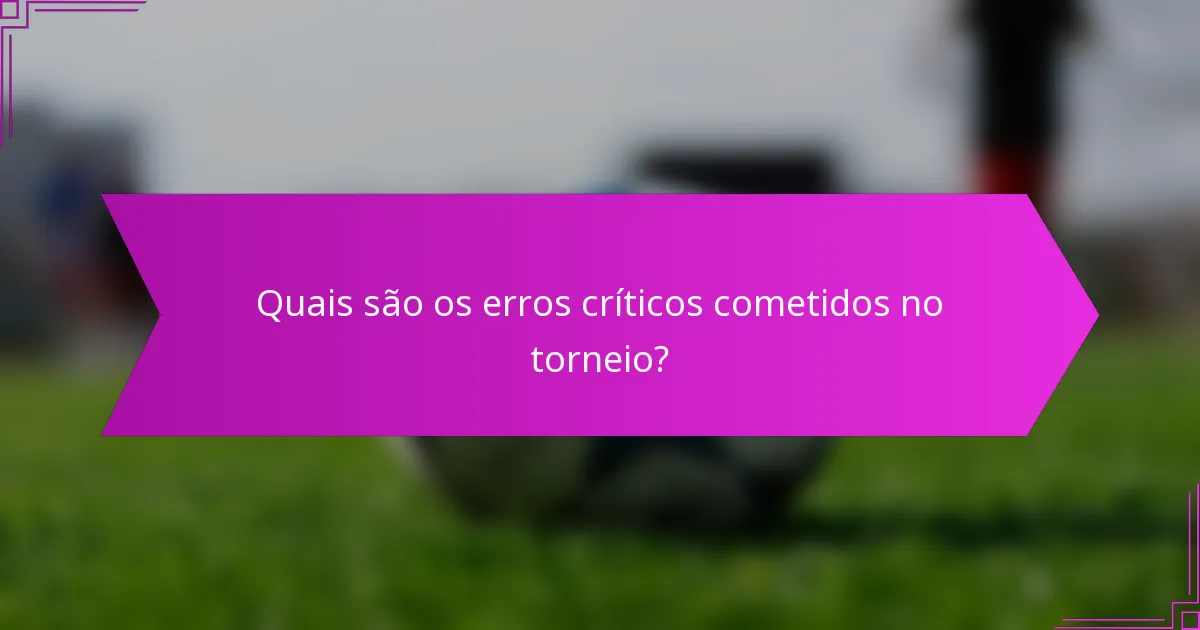 Quais são os erros críticos cometidos no torneio?