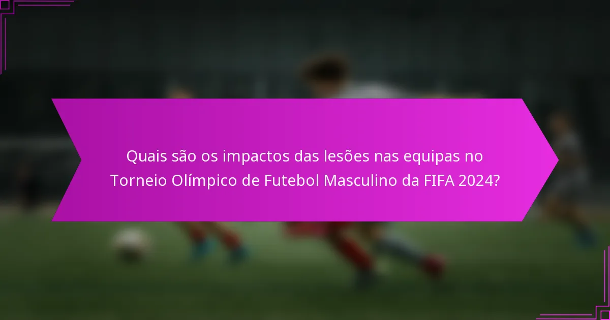 Quais são os impactos das lesões nas equipas no Torneio Olímpico de Futebol Masculino da FIFA 2024?