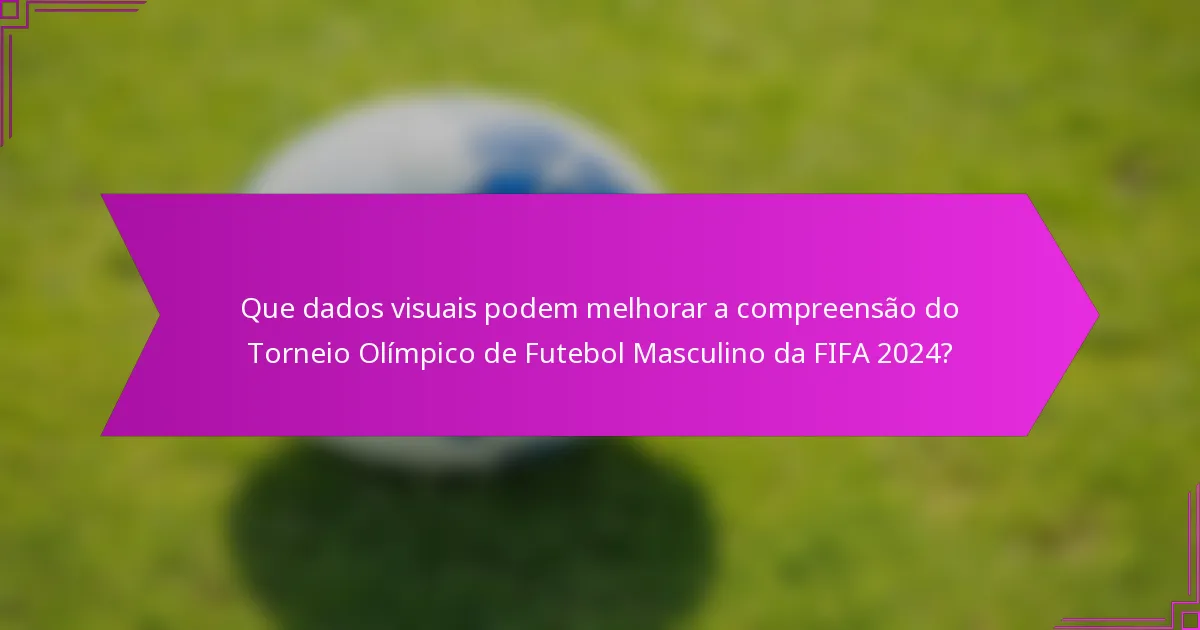 Que dados visuais podem melhorar a compreensão do Torneio Olímpico de Futebol Masculino da FIFA 2024?