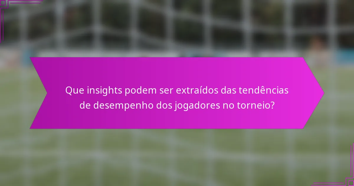 Que insights podem ser extraídos das tendências de desempenho dos jogadores no torneio?