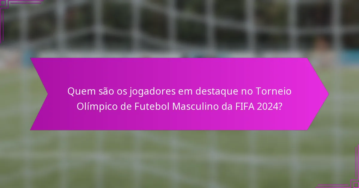 Quem são os jogadores em destaque no Torneio Olímpico de Futebol Masculino da FIFA 2024?